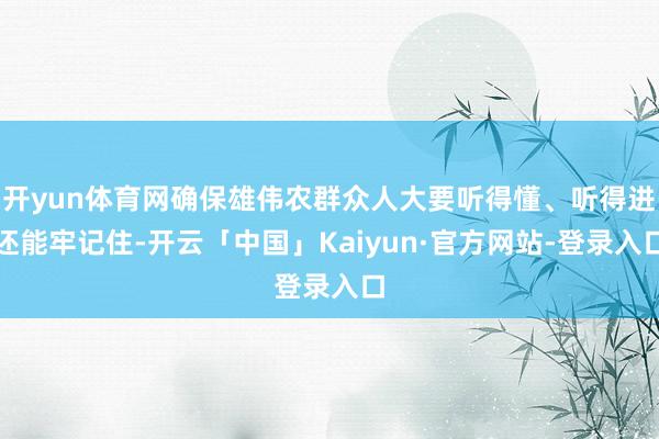 开yun体育网确保雄伟农群众人大要听得懂、听得进还能牢记住-开云「中国」Kaiyun·官方网站-登录入口