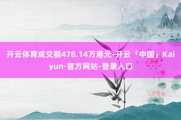 开云体育成交额478.14万港元-开云「中国」Kaiyun·官方网站-登录入口