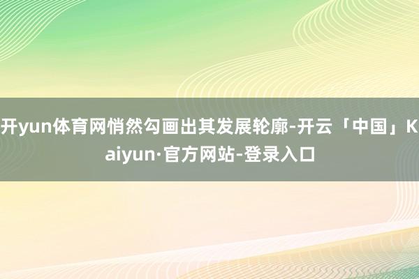 开yun体育网悄然勾画出其发展轮廓-开云「中国」Kaiyun·官方网站-登录入口