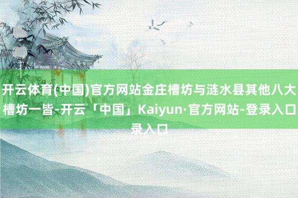 开云体育(中国)官方网站金庄槽坊与涟水县其他八大槽坊一皆-开云「中国」Kaiyun·官方网站-登录入口