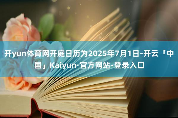 开yun体育网开庭日历为2025年7月1日-开云「中国」Kaiyun·官方网站-登录入口