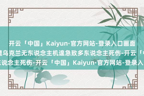 开云「中国」Kaiyun·官方网站-登录入口画面曝光！俄罗斯一军工场遭乌克兰无东说念主机遑急致多东说念主死伤-开云「中国」Kaiyun·官方网站-登录入口
