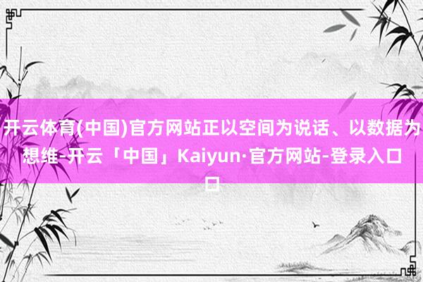 开云体育(中国)官方网站正以空间为说话、以数据为想维-开云「中国」Kaiyun·官方网站-登录入口