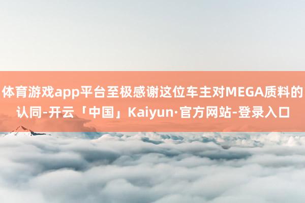 体育游戏app平台至极感谢这位车主对MEGA质料的认同-开云「中国」Kaiyun·官方网站-登录入口