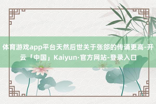 体育游戏app平台天然后世关于张郃的传诵更高-开云「中国」Kaiyun·官方网站-登录入口
