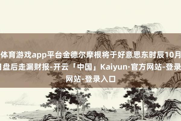 体育游戏app平台金德尔摩根将于好意思东时辰10月22日盘后走漏财报-开云「中国」Kaiyun·官方网站-登录入口