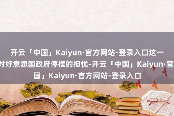 开云「中国」Kaiyun·官方网站-登录入口这一进展缓解了市集对好意思国政府停摆的担忧-开云「中国」Kaiyun·官方网站-登录入口