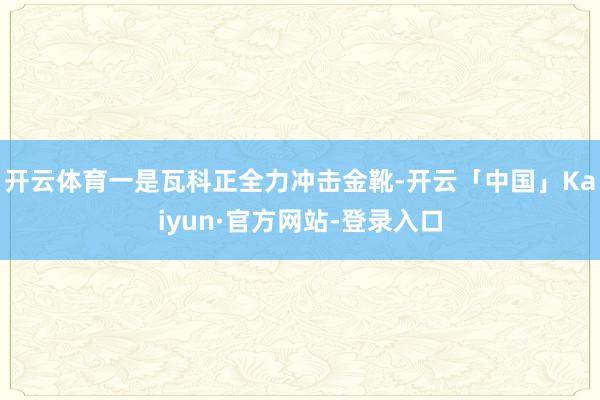 开云体育一是瓦科正全力冲击金靴-开云「中国」Kaiyun·官方网站-登录入口