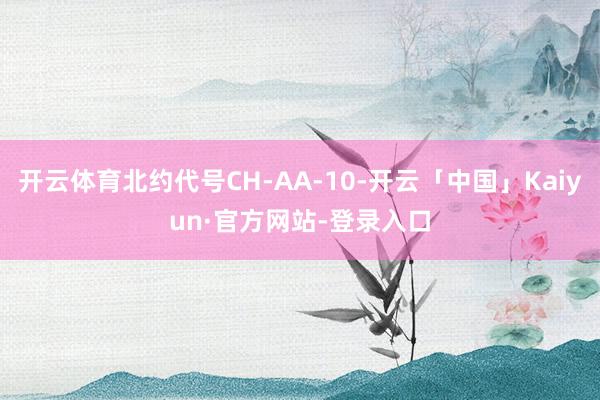 开云体育北约代号CH-AA-10-开云「中国」Kaiyun·官方网站-登录入口