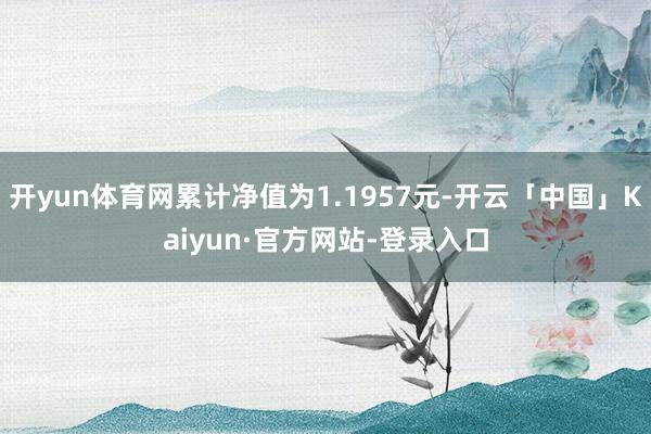 开yun体育网累计净值为1.1957元-开云「中国」Kaiyun·官方网站-登录入口