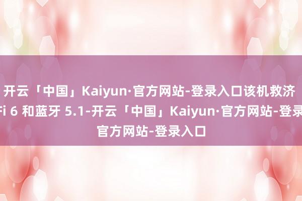 开云「中国」Kaiyun·官方网站-登录入口　　该机救济 Wi-Fi 6 和蓝牙 5.1-开云「中国」Kaiyun·官方网站-登录入口