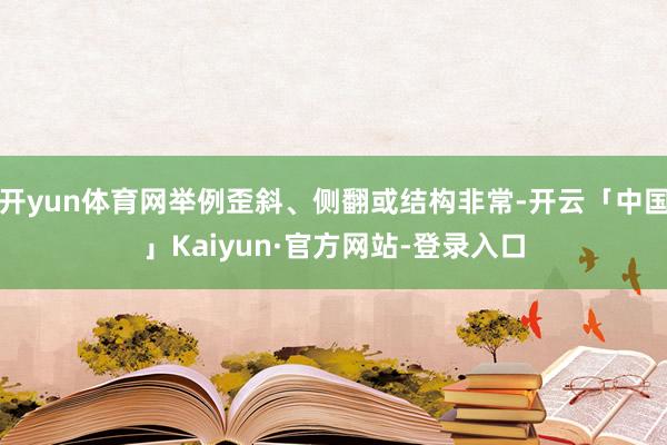 开yun体育网举例歪斜、侧翻或结构非常-开云「中国」Kaiyun·官方网站-登录入口