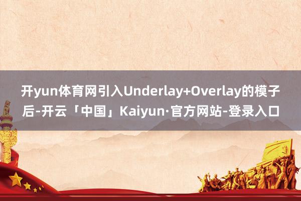 开yun体育网引入Underlay+Overlay的模子后-开云「中国」Kaiyun·官方网站-登录入口