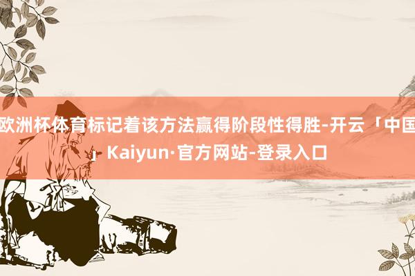 欧洲杯体育标记着该方法赢得阶段性得胜-开云「中国」Kaiyun·官方网站-登录入口