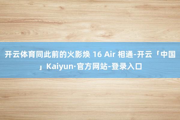 开云体育同此前的火影焕 16 Air 相通-开云「中国」Kaiyun·官方网站-登录入口