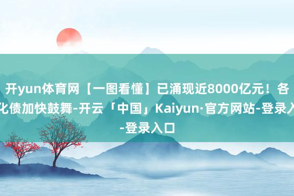 开yun体育网【一图看懂】已涌现近8000亿元！各地化债加快鼓舞-开云「中国」Kaiyun·官方网站-登录入口