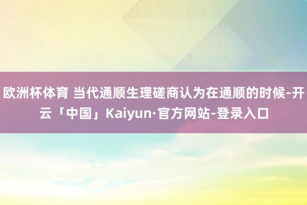 欧洲杯体育 当代通顺生理磋商认为在通顺的时候-开云「中国」Kaiyun·官方网站-登录入口