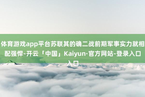 体育游戏app平台苏联其的确二战前期军事实力就相配强悍-开云「中国」Kaiyun·官方网站-登录入口