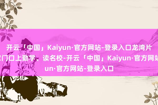 开云「中国」Kaiyun·官方网站-登录入口龙湾片区学子在家门口上勤学、读名校-开云「中国」Kaiyun·官方网站-登录入口
