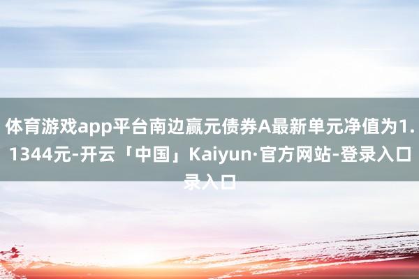 体育游戏app平台南边赢元债券A最新单元净值为1.1344元-开云「中国」Kaiyun·官方网站-登录入口