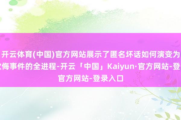 开云体育(中国)官方网站展示了匿名坏话如何演变为群体欺侮事件的全进程-开云「中国」Kaiyun·官方网站-登录入口