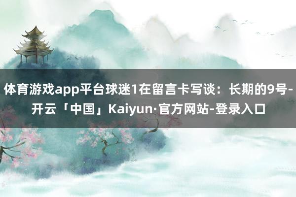 体育游戏app平台球迷1在留言卡写谈：长期的9号-开云「中国」Kaiyun·官方网站-登录入口