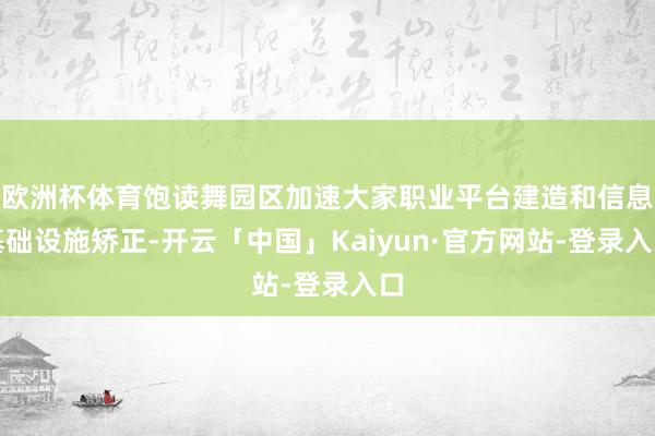 欧洲杯体育饱读舞园区加速大家职业平台建造和信息基础设施矫正-开云「中国」Kaiyun·官方网站-登录入口