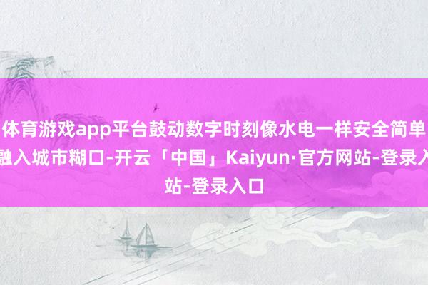 体育游戏app平台鼓动数字时刻像水电一样安全简单地融入城市糊口-开云「中国」Kaiyun·官方网站-登录入口