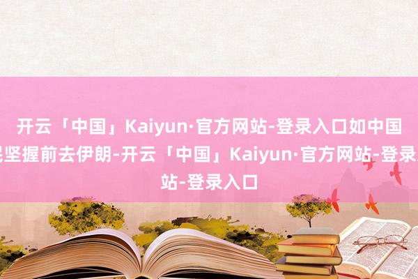 开云「中国」Kaiyun·官方网站-登录入口如中国公民坚握前去伊朗-开云「中国」Kaiyun·官方网站-登录入口