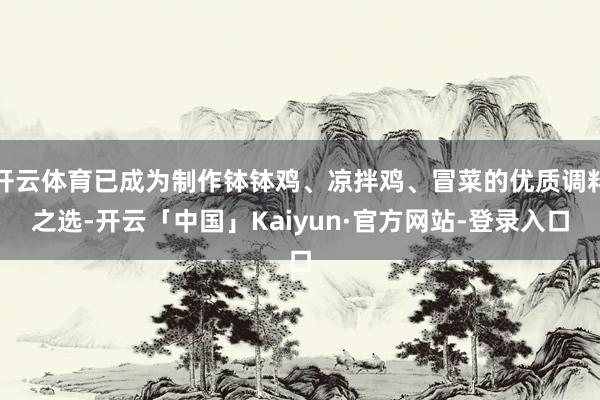 开云体育已成为制作钵钵鸡、凉拌鸡、冒菜的优质调料之选-开云「中国」Kaiyun·官方网站-登录入口