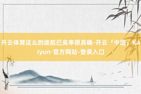 开云体育这么的续航已矣率很真确-开云「中国」Kaiyun·官方网站-登录入口