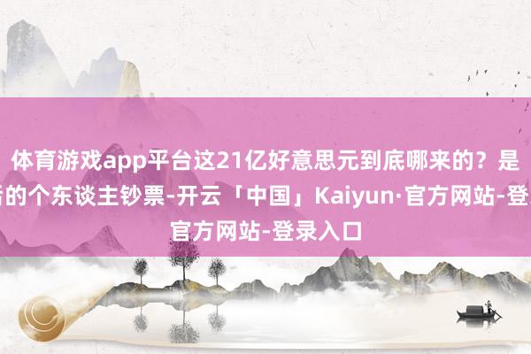 体育游戏app平台这21亿好意思元到底哪来的？是宗庆后的个东谈主钞票-开云「中国」Kaiyun·官方网站-登录入口
