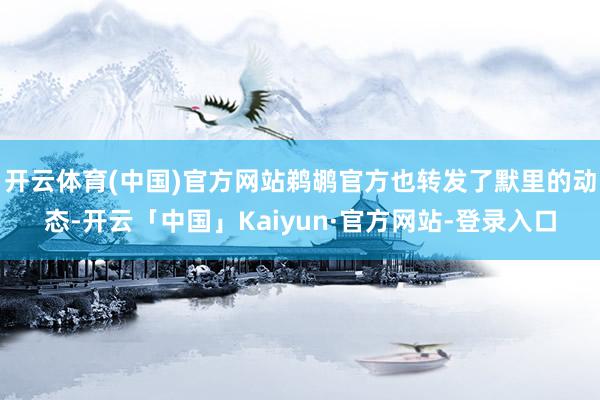 开云体育(中国)官方网站鹈鹕官方也转发了默里的动态-开云「中国」Kaiyun·官方网站-登录入口