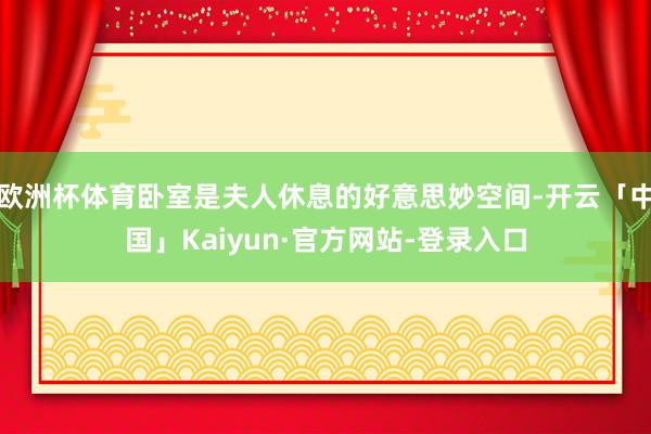 欧洲杯体育卧室是夫人休息的好意思妙空间-开云「中国」Kaiyun·官方网站-登录入口