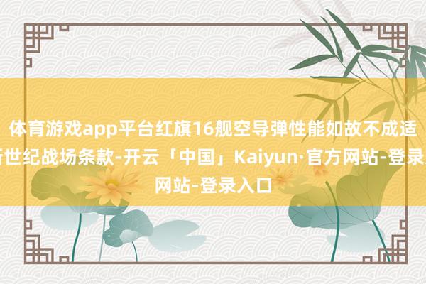 体育游戏app平台红旗16舰空导弹性能如故不成适应新世纪战场条款-开云「中国」Kaiyun·官方网站-登录入口