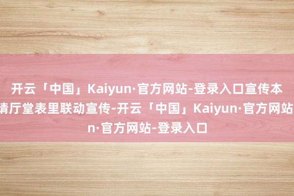开云「中国」Kaiyun·官方网站-登录入口宣传本事我行聘请厅堂表里联动宣传-开云「中国」Kaiyun·官方网站-登录入口